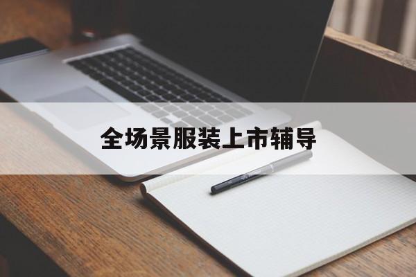 朔州市全场景服装上市辅导(服装怎么样打造场景化)