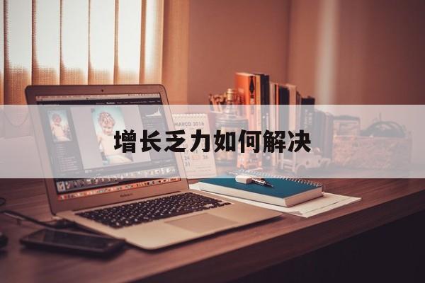朔州市增长乏力如何解决(增长乏力是下降的意思吗)