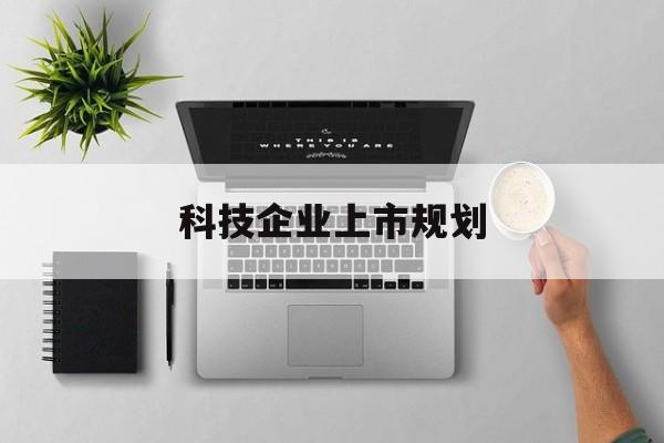 朔州市科技企业上市规划(大型科技企业 上市)
